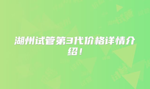 湖州试管第3代价格详情介绍!