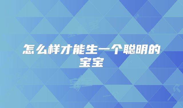 怎么样才能生一个聪明的宝宝