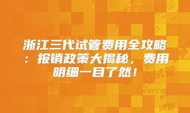 浙江三代试管费用全攻略：报销政策大揭秘，费用明细一目了然！