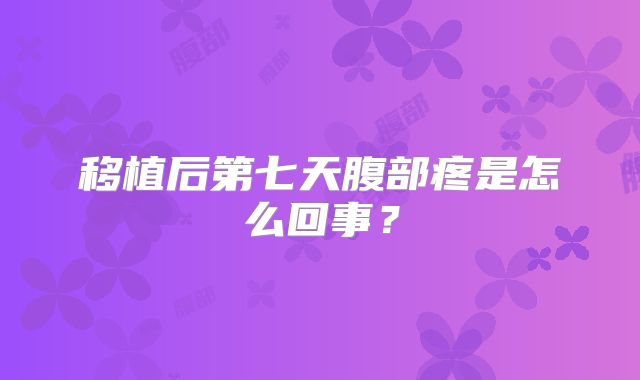 移植后第七天腹部疼是怎么回事?