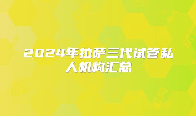 2024年拉萨三代试管私人机构汇总