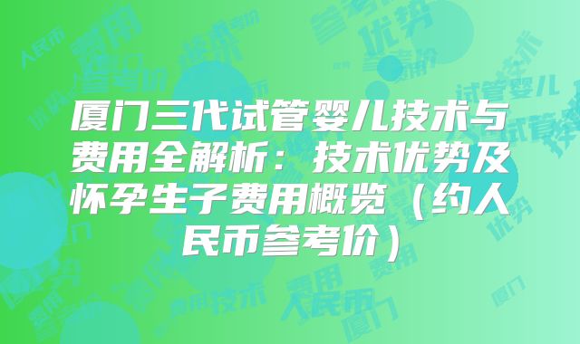 厦门三代试管婴儿技术与费用全解析：技术优势及怀孕生子费用概览（约人民币参考价）