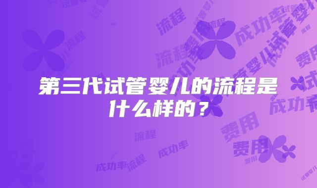 第三代试管婴儿的流程是什么样的?
