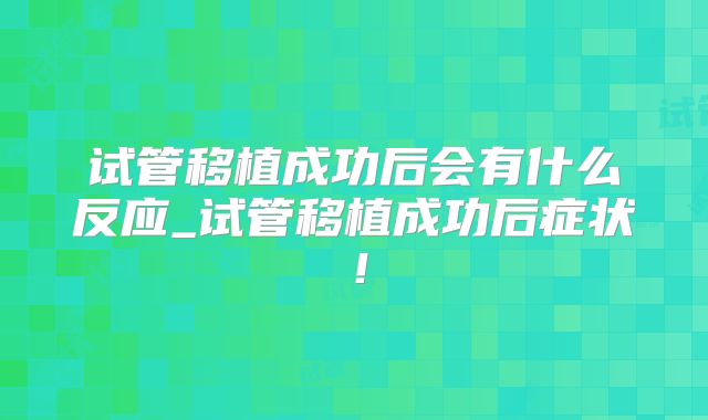 试管移植成功后会有什么反应_试管移植成功后症状！