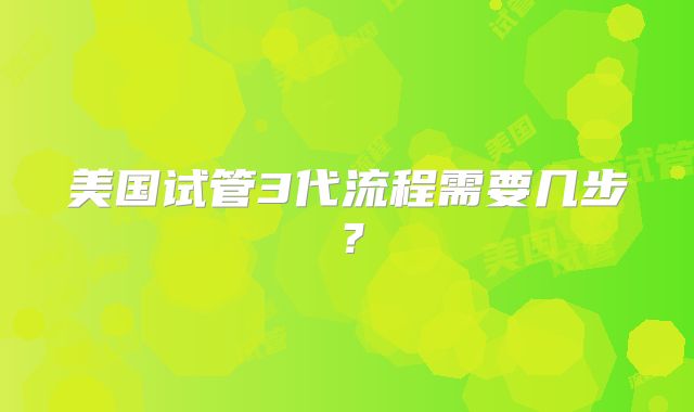 美国试管3代流程需要几步?