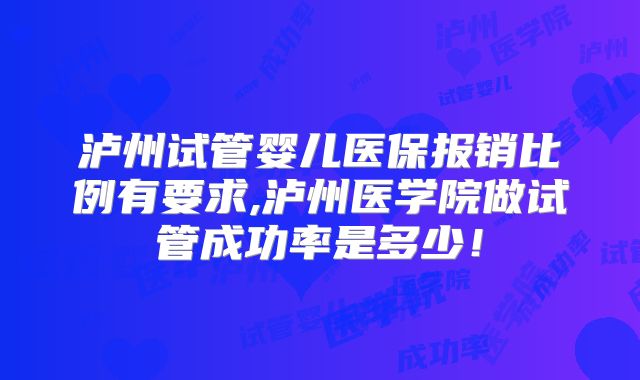 泸州试管婴儿医保报销比例有要求,泸州医学院做试管成功率是多少！