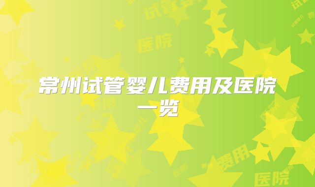 常州试管婴儿费用及医院一览