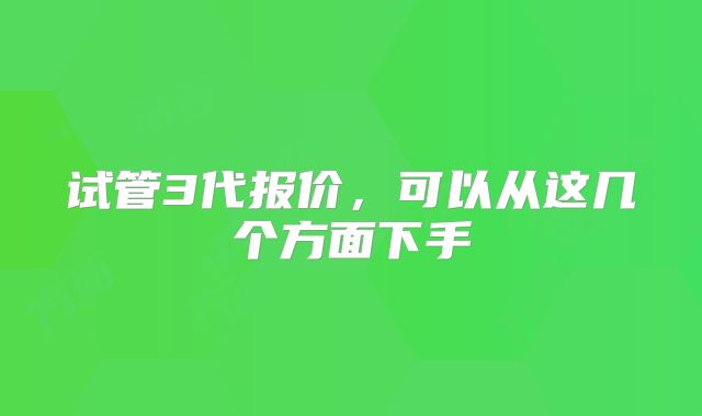 试管3代报价，可以从这几个方面下手