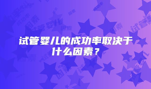 试管婴儿的成功率取决于什么因素？