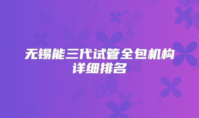 无锡能三代试管全包机构详细排名