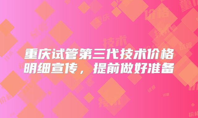 重庆试管第三代技术价格明细宣传，提前做好准备