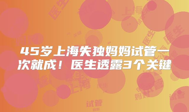 45岁上海失独妈妈试管一次就成！医生透露3个关键