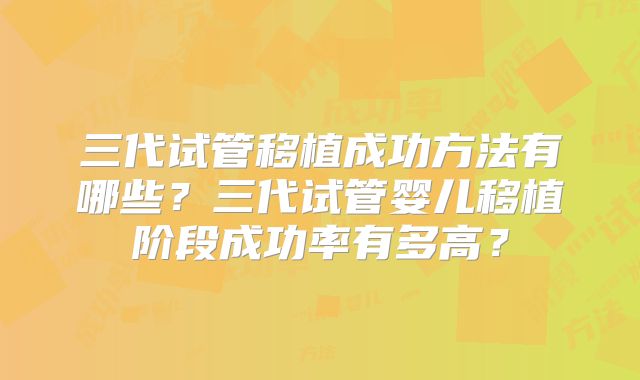 三代试管移植成功方法有哪些？三代试管婴儿移植阶段成功率有多高？