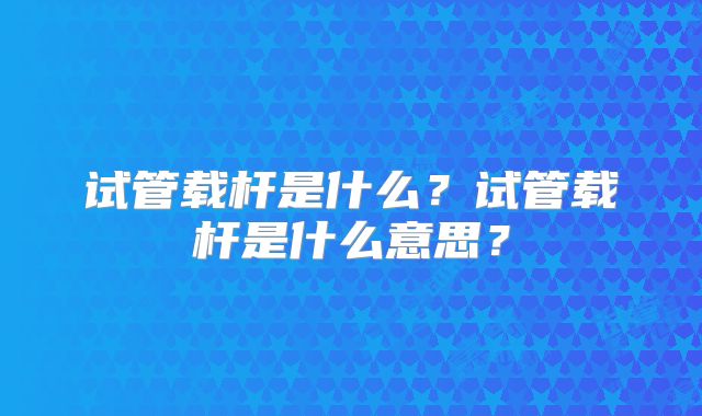 试管载杆是什么?试管载杆是什么意思?