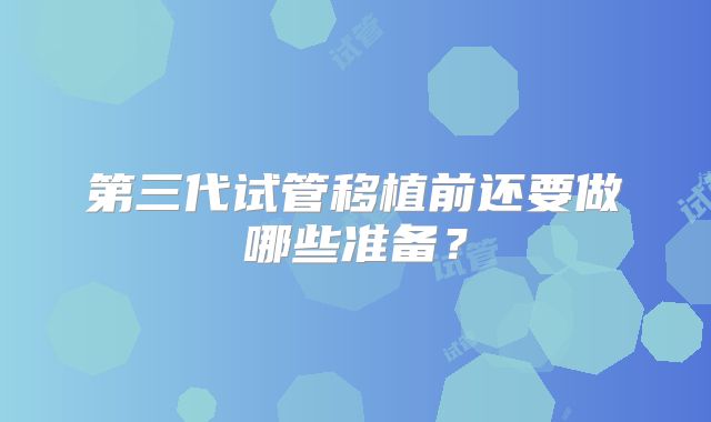 第三代试管移植前还要做哪些准备？