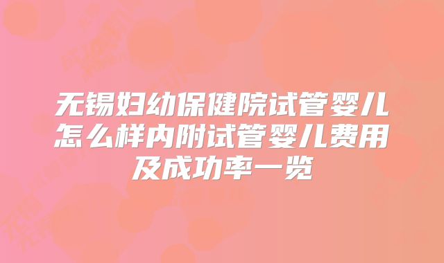 无锡妇幼保健院试管婴儿怎么样内附试管婴儿费用及成功率一览