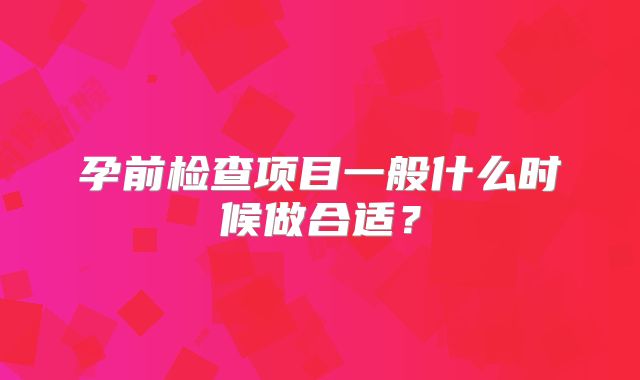 孕前检查项目一般什么时候做合适?