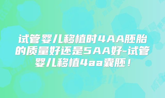 试管婴儿移植时4AA胚胎的质量好还是5AA好-试管婴儿移植4aa囊胚!