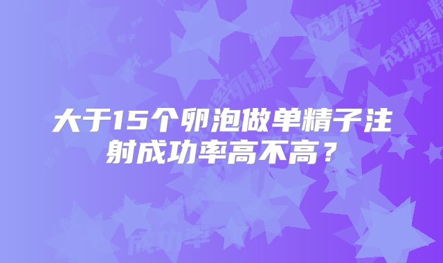 大于15个卵泡做单精子注射成功率高不高？