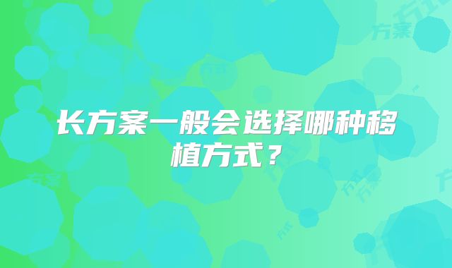 长方案一般会选择哪种移植方式？