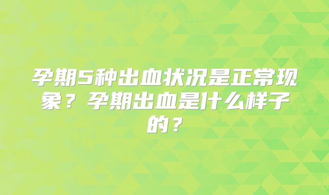 孕期5种出血状况是正常现象？孕期出血是什么样子的？