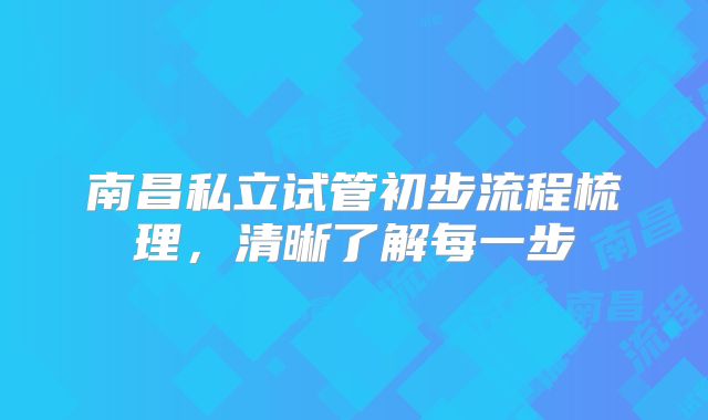 南昌私立试管初步流程梳理,清晰了解每一步