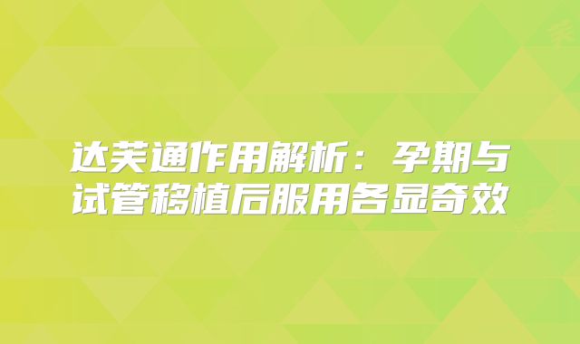 达芙通作用解析：孕期与试管移植后服用各显奇效