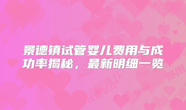 景德镇试管婴儿费用与成功率揭秘，最新明细一览