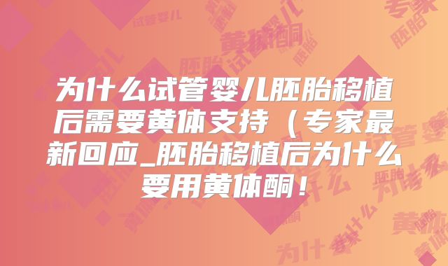 为什么试管婴儿胚胎移植后需要黄体支持（专家最新回应_胚胎移植后为什么要用黄体酮！