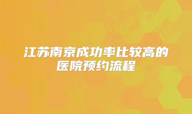 江苏南京成功率比较高的医院预约流程