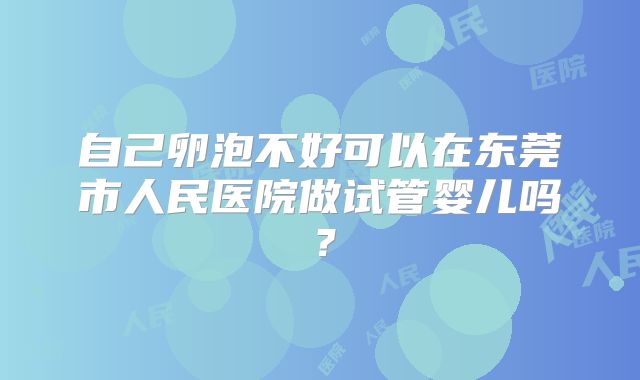 自己卵泡不好可以在东莞市人民医院做试管婴儿吗？