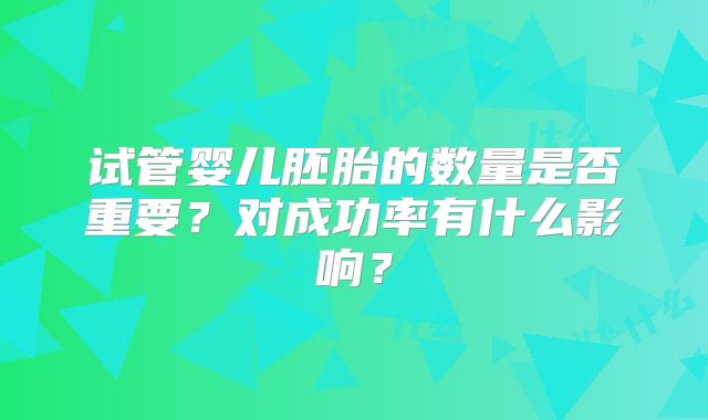 试管婴儿胚胎的数量是否重要？对成功率有什么影响？