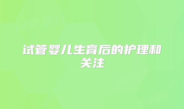 试管婴儿生育后的护理和关注