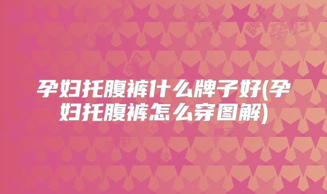 孕妇托腹裤什么牌子好(孕妇托腹裤怎么穿图解)