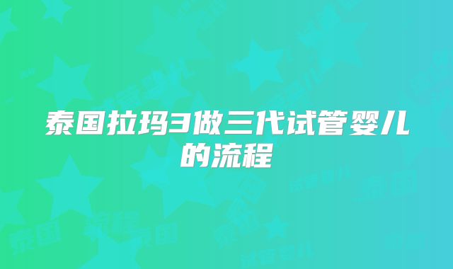 泰国拉玛3做三代试管婴儿的流程