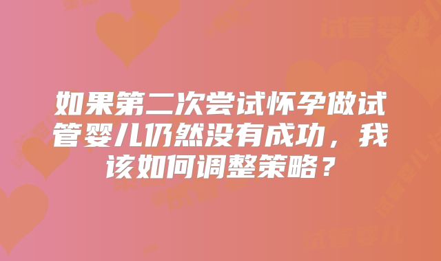 如果第二次尝试怀孕做试管婴儿仍然没有成功，我该如何调整策略？