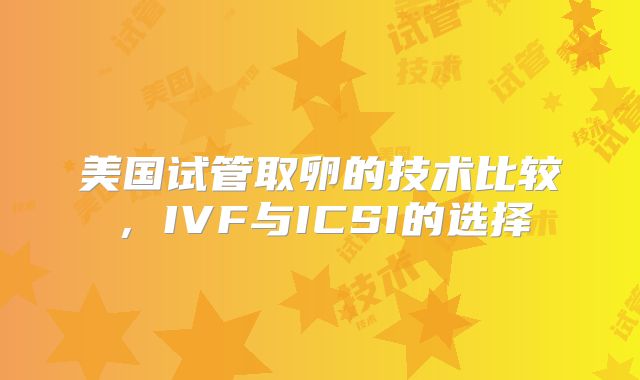 美国试管取卵的技术比较，IVF与ICSI的选择