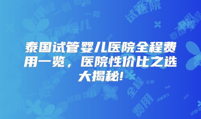 泰国试管婴儿医院全程费用一览，医院性价比之选大揭秘!