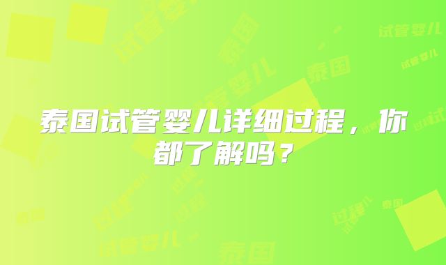 泰国试管婴儿详细过程，你都了解吗？