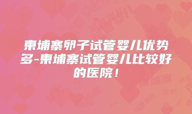 柬埔寨卵子试管婴儿优势多-柬埔寨试管婴儿比较好的医院！