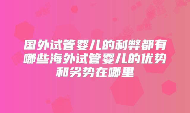 国外试管婴儿的利弊都有哪些海外试管婴儿的优势和劣势在哪里