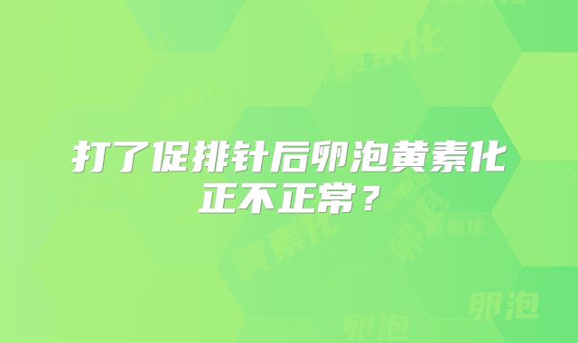 打了促排针后卵泡黄素化正不正常?