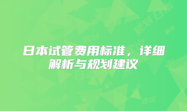 日本试管费用标准，详细解析与规划建议