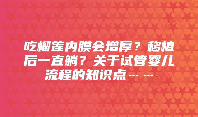吃榴莲内膜会增厚？移植后一直躺？关于试管婴儿流程的知识点……