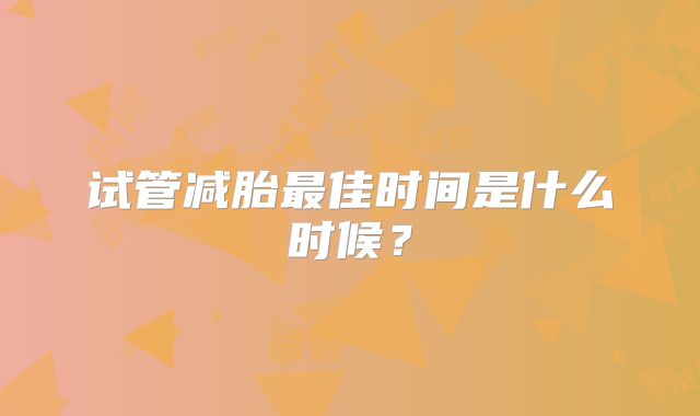 试管减胎最佳时间是什么时候？