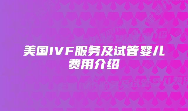 美国IVF服务及试管婴儿费用介绍
