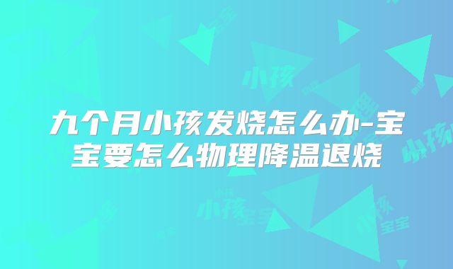 九个月小孩发烧怎么办-宝宝要怎么物理降温退烧