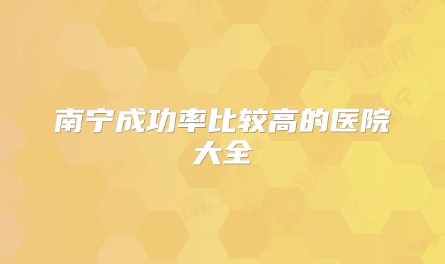 南宁成功率比较高的医院大全