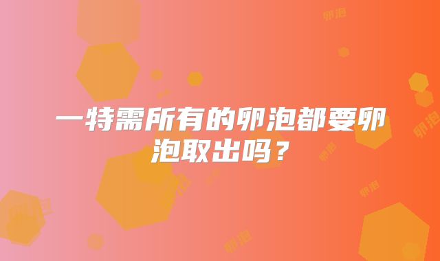 一特需所有的卵泡都要卵泡取出吗?