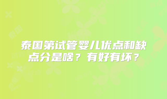 泰国第试管婴儿优点和缺点分是啥？有好有坏？
